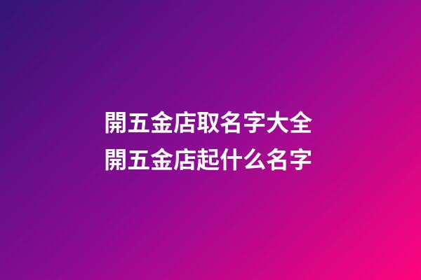 開五金店取名字大全 開五金店起什么名字